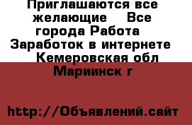 Приглашаются все желающие! - Все города Работа » Заработок в интернете   . Кемеровская обл.,Мариинск г.